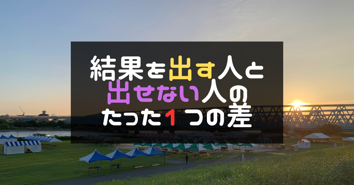結果を出す人と出せない人のたった1つの差